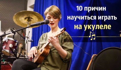 10 motive pentru a învăța cum să joace pe ukulele, face viața luminoasă
