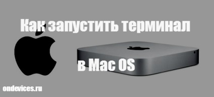 Cum se pornește terminalul în Mac OS, sfaturi și instrucțiuni pentru imac, hi-tech, gadget-uri și mere