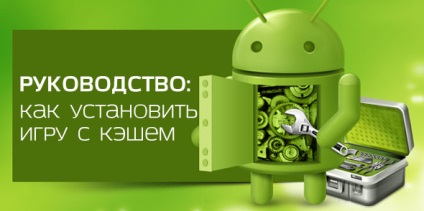 Cum se instalează jocuri cu memoria cache pentru Android, Android în știrile din Rusia, sfaturi, ajutor