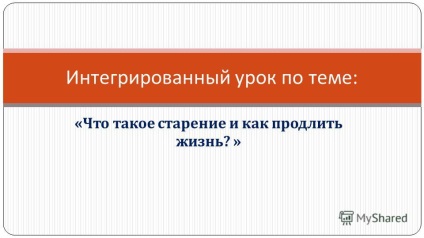 Prezentare pe tema îmbătrânirii și a modului de prelungire a unei lecții integrate pe această temă