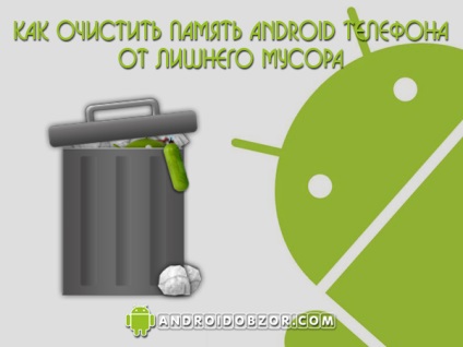 Cum de a șterge memoria telefonului Android de la gunoiul excesiv, recenzii Android și Android