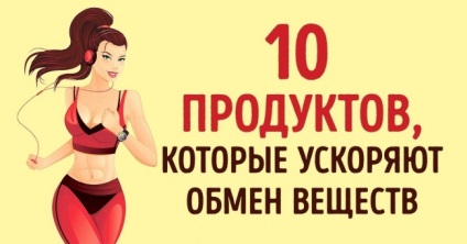 10 Produse care vor accelera de mai multe ori metabolismul