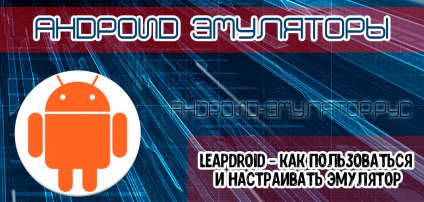 Leapdroid cum se utilizează și se configurează acest emulator