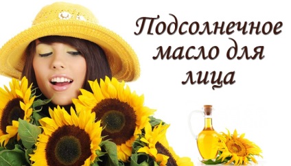 Ulei de floarea-soarelui pentru proprietățile și aplicațiile feței