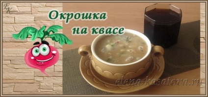 Okroshka pe kvass - reteta clasica cu cârnați, cu pui, cu carne