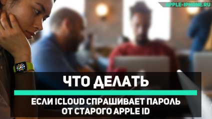 Icloud solicită o parolă de la vechiul ID-ul Apple - ce să facă (iCloud) Icloud solicită o parolă de la vechiul ID-ul Apple - ce să facă
