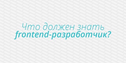 Ce ar trebui să știe dezvoltator front-end (front-end) Ce ar trebui să știe dezvoltator front-end