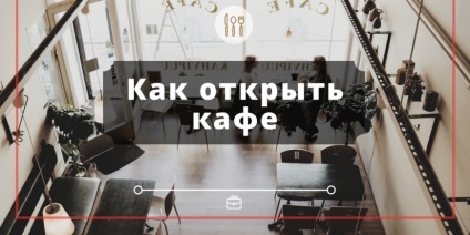 Cum de a deschide o afacere cafenea (business) Cum de a deschide afacerea cafenea