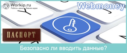 În condiții de siguranță pentru a fi administrat în pașaport WebMoney informații pe internet (WebMoney) Este sigur pentru a introduce informații din pașaport în Webmoney on-line