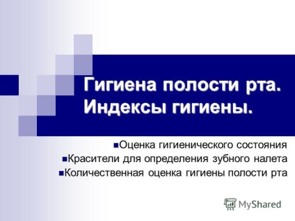 Prezentare privind igiena orală (igiena orală. Codurile de igienă. Igienice coloranților de evaluare a condiției de a determina cuantificarea plăcii de igienă orală.) Prezentarea privind igiena orală