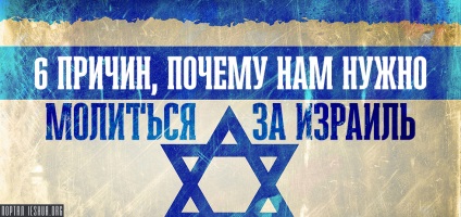 6 motive pentru care avem nevoie să ne rugăm pentru Israel (motivele) 6 motive pentru care avem nevoie să ne rugăm pentru Israel
