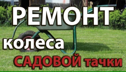 Repararea tumuli grădină roata sau înlocuiți aparatul foto așa cum se face (grădină) Reparare roata targa de grădină sau înlocuiți camera, cum se face