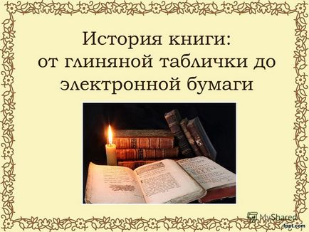 Презентація на тему історія книги від глиняної таблички до електронного паперу