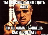 Ти приходиш і просиш щось у мене, але ти просиш без поваги, чи не пропонуєш мені дружбу, навіть