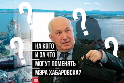 Ce poate elimina primarul din Khabarovsk și care schimba oamenii DV - știri și evenimente din Orientul Îndepărtat