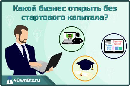 Ce fel de afaceri pentru a deschide fără capitalul inițial - idei