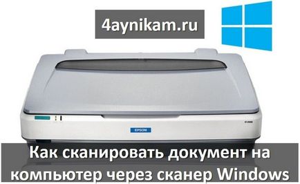 Cum să scanați un document la computer prin tehnologia Windows scanner, calculator și internet