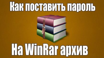 Cum de a pune o parolă pe WinRAR fișier