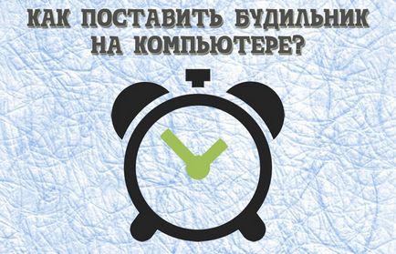 2 moduri - cum să setați o alarmă de pe computer (laptop) (Service) 2 moduri - cum să seteze o alarmă de pe computer (laptop)