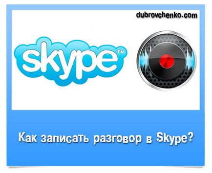 Cum de a înregistra conversația de Skype, blog-ul Alexander dubrovchenko modul de a crea și de a promova un blog
